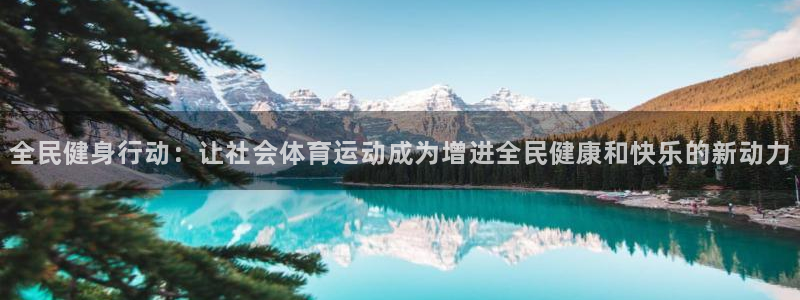 678体育app：全民健身行动：让社会体育运动成为增进全民健康和快乐的新动力