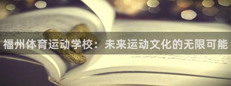 678体育官网：福州体育运动学校：未来运动文化的无限可能