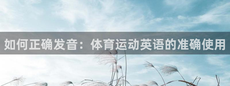 678体育官网：如何正确发音：体育运动英语的准确使用