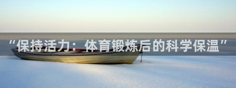 678体育官网地址：“保持活力：体育锻炼后的科学保温”