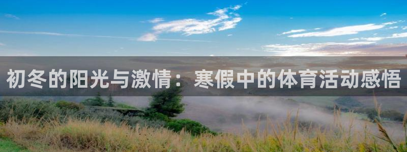 678体育app：初冬的阳光与激情：寒假中的体育活动感悟