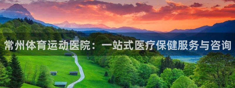 678体育：常州体育运动医院：一站式医疗保健服务与咨询