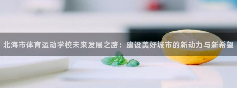 678体育知识：北海市体育运动学校未来发展之路：建设美好城市的新动力与新希望