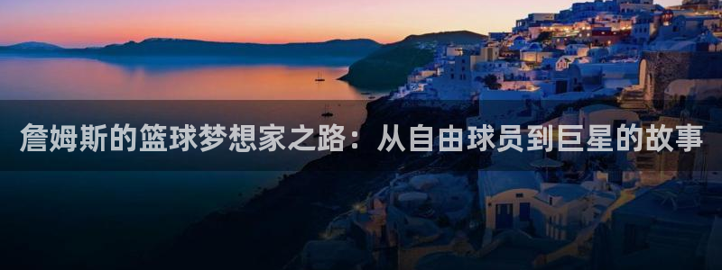 678体育官网地址：詹姆斯的篮球梦想家之路：从自由球员到巨星的故事