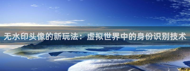 皇冠678体育：无水印头像的新玩法：虚拟世界中的身份识别技术