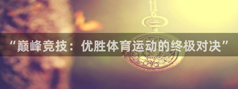 皇冠678体育：“巅峰竞技：优胜体育运动的终极对决”
