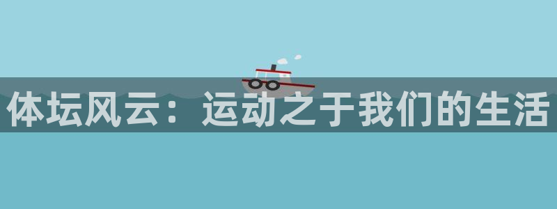 678体育知识：体坛风云：运动之于我们的生活