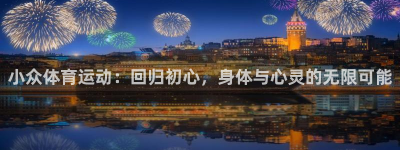 皇冠678体育：小众体育运动：回归初心，身体与心灵的无限可能